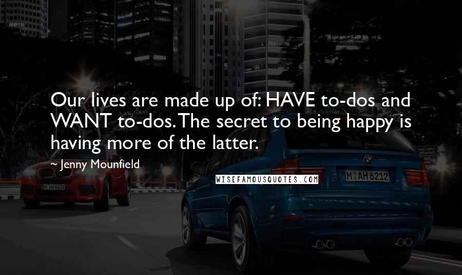 Jenny Mounfield Quotes: Our lives are made up of: HAVE to-dos and WANT to-dos. The secret to being happy is having more of the latter.