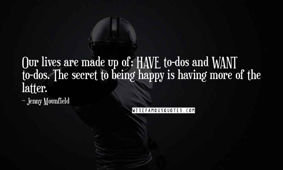 Jenny Mounfield Quotes: Our lives are made up of: HAVE to-dos and WANT to-dos. The secret to being happy is having more of the latter.