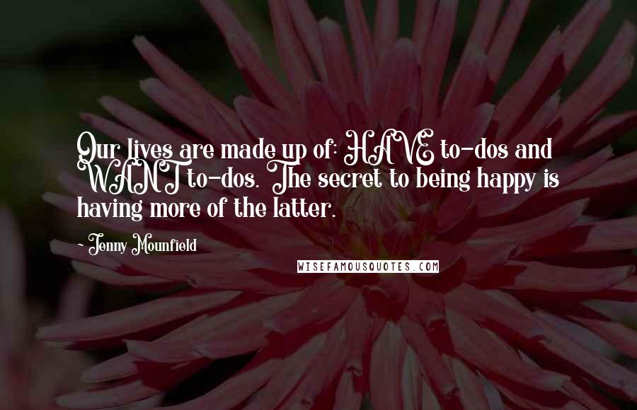 Jenny Mounfield Quotes: Our lives are made up of: HAVE to-dos and WANT to-dos. The secret to being happy is having more of the latter.