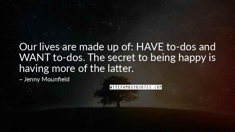 Jenny Mounfield Quotes: Our lives are made up of: HAVE to-dos and WANT to-dos. The secret to being happy is having more of the latter.