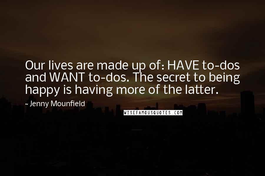 Jenny Mounfield Quotes: Our lives are made up of: HAVE to-dos and WANT to-dos. The secret to being happy is having more of the latter.