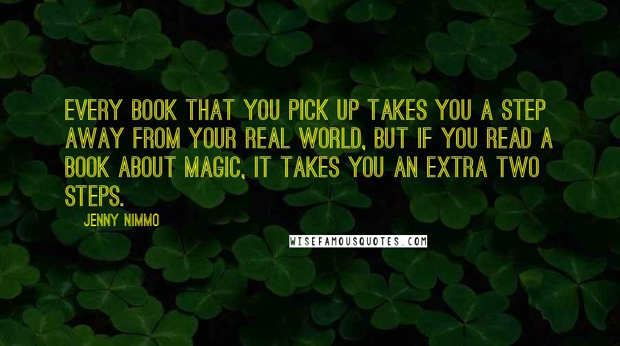 Jenny Nimmo Quotes: Every book that you pick up takes you a step away from your real world, but if you read a book about magic, it takes you an extra two steps.