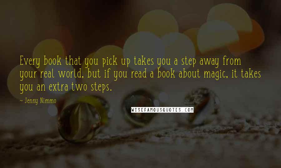 Jenny Nimmo Quotes: Every book that you pick up takes you a step away from your real world, but if you read a book about magic, it takes you an extra two steps.