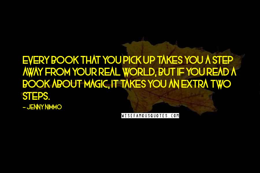 Jenny Nimmo Quotes: Every book that you pick up takes you a step away from your real world, but if you read a book about magic, it takes you an extra two steps.