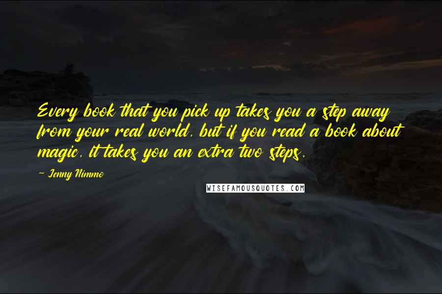 Jenny Nimmo Quotes: Every book that you pick up takes you a step away from your real world, but if you read a book about magic, it takes you an extra two steps.