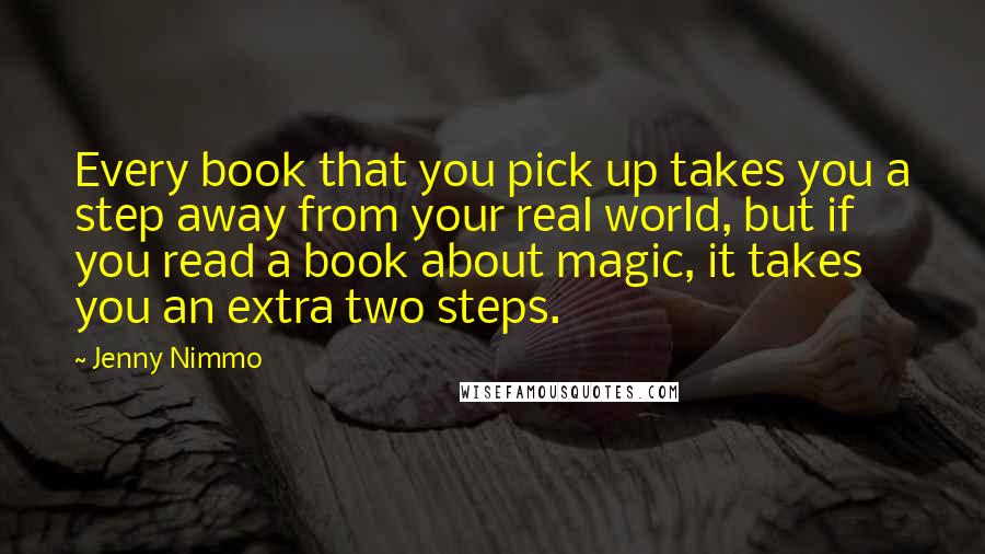 Jenny Nimmo Quotes: Every book that you pick up takes you a step away from your real world, but if you read a book about magic, it takes you an extra two steps.