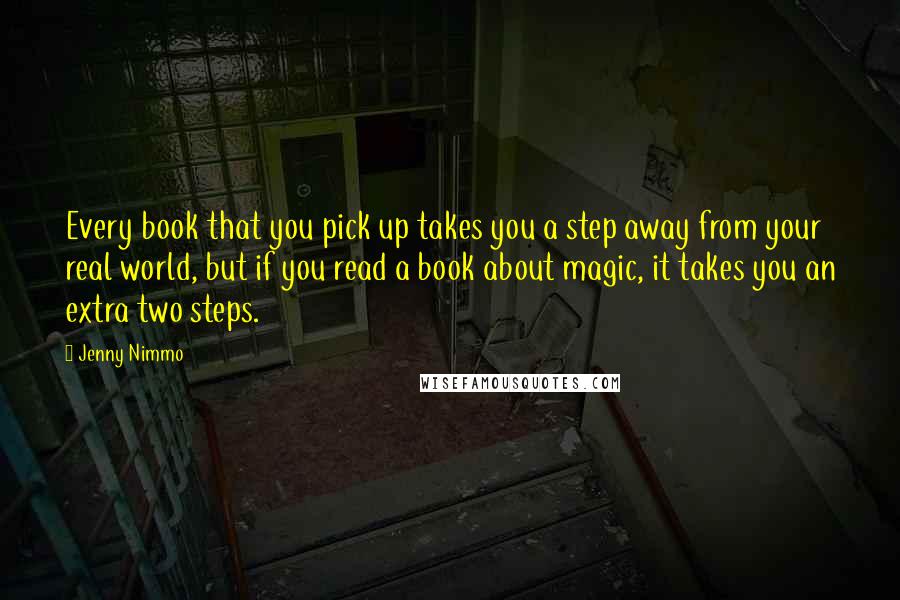 Jenny Nimmo Quotes: Every book that you pick up takes you a step away from your real world, but if you read a book about magic, it takes you an extra two steps.