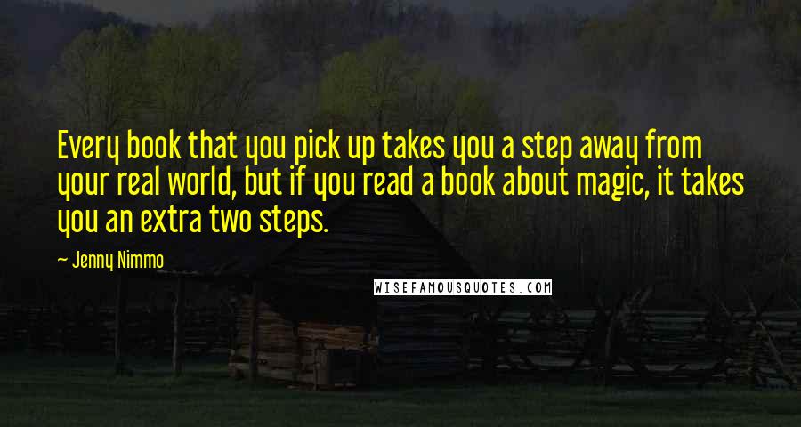 Jenny Nimmo Quotes: Every book that you pick up takes you a step away from your real world, but if you read a book about magic, it takes you an extra two steps.