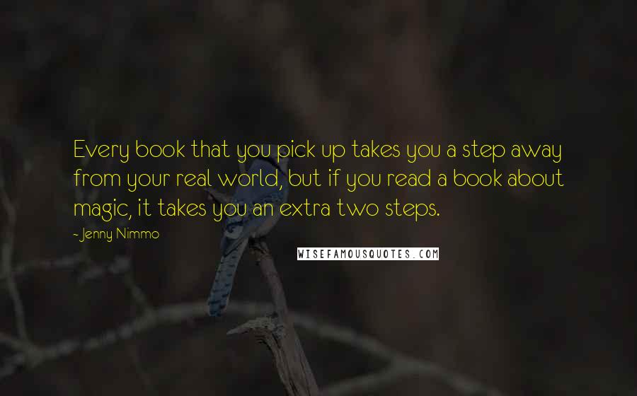 Jenny Nimmo Quotes: Every book that you pick up takes you a step away from your real world, but if you read a book about magic, it takes you an extra two steps.