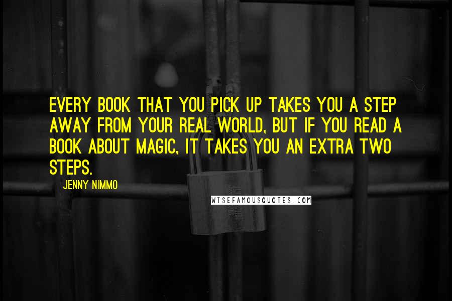 Jenny Nimmo Quotes: Every book that you pick up takes you a step away from your real world, but if you read a book about magic, it takes you an extra two steps.