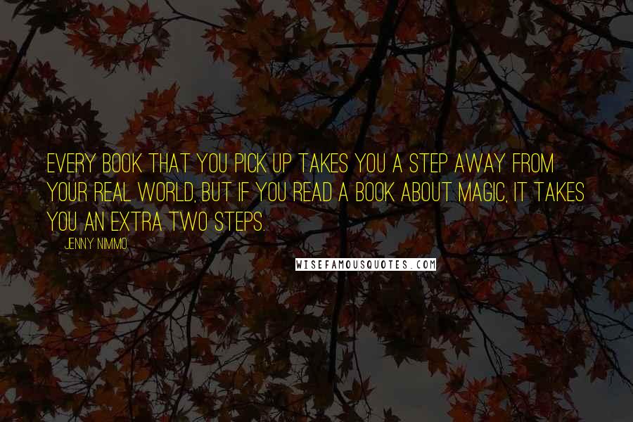 Jenny Nimmo Quotes: Every book that you pick up takes you a step away from your real world, but if you read a book about magic, it takes you an extra two steps.