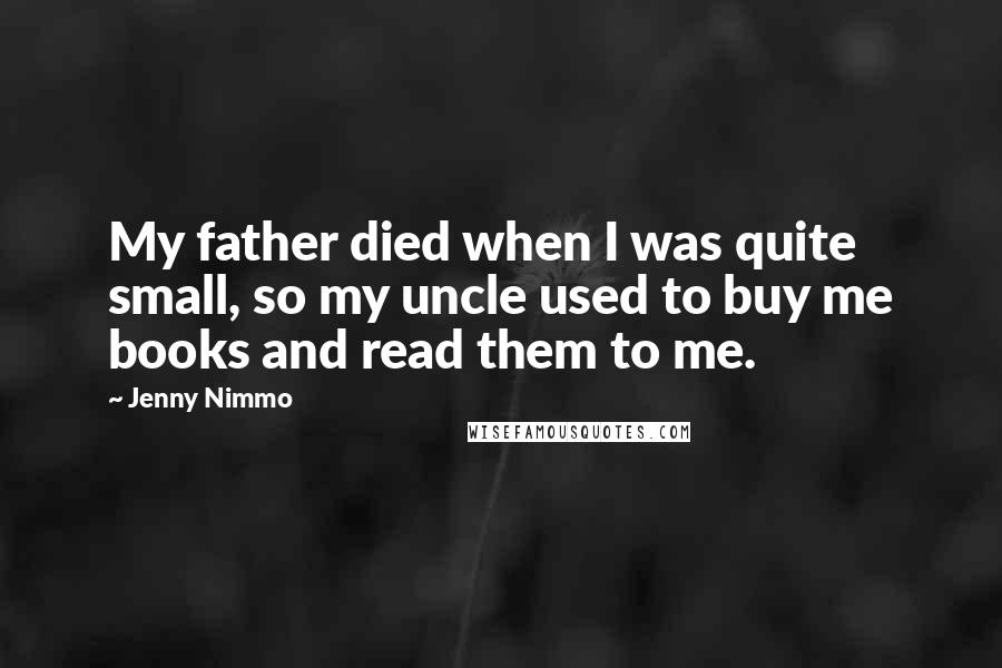 Jenny Nimmo Quotes: My father died when I was quite small, so my uncle used to buy me books and read them to me.