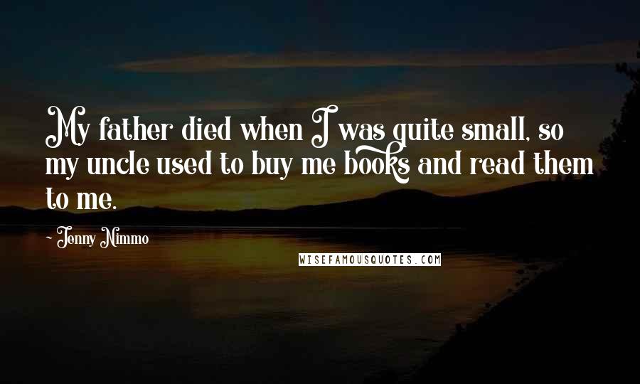 Jenny Nimmo Quotes: My father died when I was quite small, so my uncle used to buy me books and read them to me.