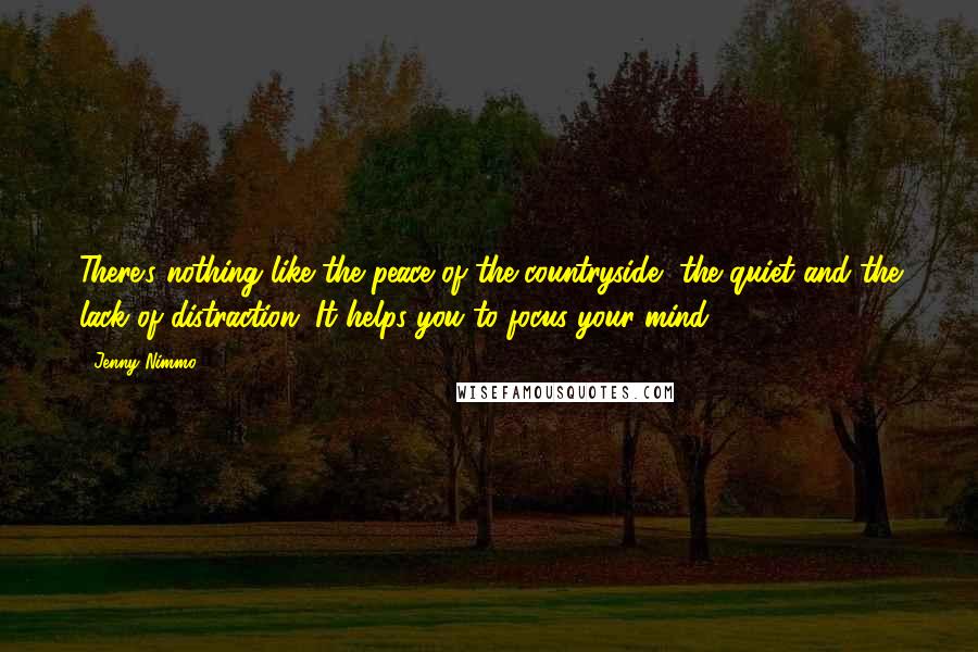 Jenny Nimmo Quotes: There's nothing like the peace of the countryside, the quiet and the lack of distraction. It helps you to focus your mind.