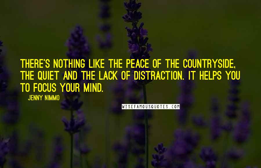 Jenny Nimmo Quotes: There's nothing like the peace of the countryside, the quiet and the lack of distraction. It helps you to focus your mind.