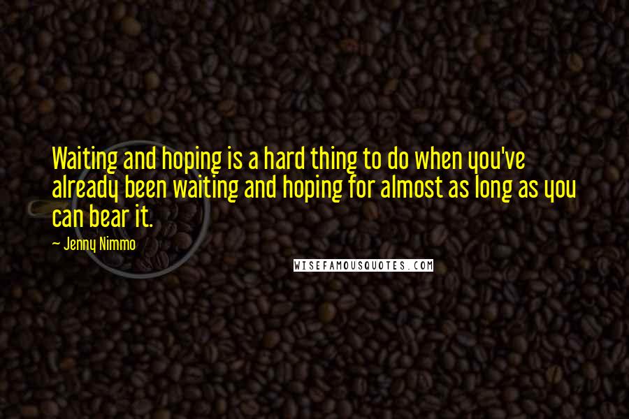 Jenny Nimmo Quotes: Waiting and hoping is a hard thing to do when you've already been waiting and hoping for almost as long as you can bear it.