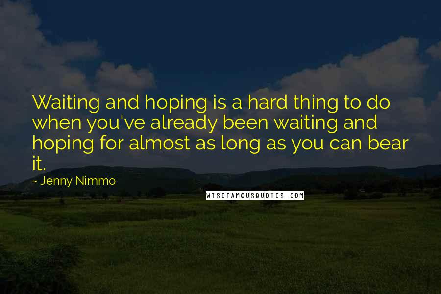 Jenny Nimmo Quotes: Waiting and hoping is a hard thing to do when you've already been waiting and hoping for almost as long as you can bear it.