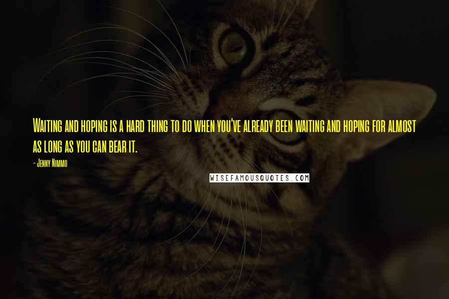 Jenny Nimmo Quotes: Waiting and hoping is a hard thing to do when you've already been waiting and hoping for almost as long as you can bear it.