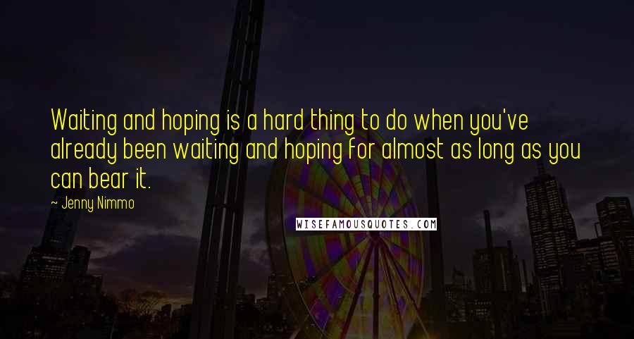 Jenny Nimmo Quotes: Waiting and hoping is a hard thing to do when you've already been waiting and hoping for almost as long as you can bear it.