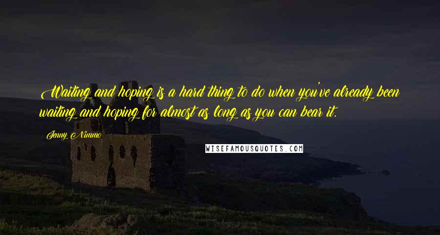 Jenny Nimmo Quotes: Waiting and hoping is a hard thing to do when you've already been waiting and hoping for almost as long as you can bear it.