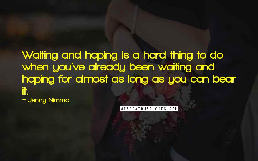 Jenny Nimmo Quotes: Waiting and hoping is a hard thing to do when you've already been waiting and hoping for almost as long as you can bear it.