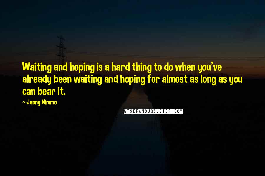 Jenny Nimmo Quotes: Waiting and hoping is a hard thing to do when you've already been waiting and hoping for almost as long as you can bear it.