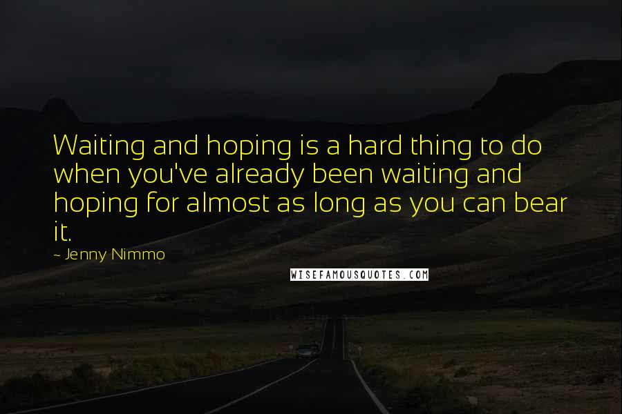 Jenny Nimmo Quotes: Waiting and hoping is a hard thing to do when you've already been waiting and hoping for almost as long as you can bear it.