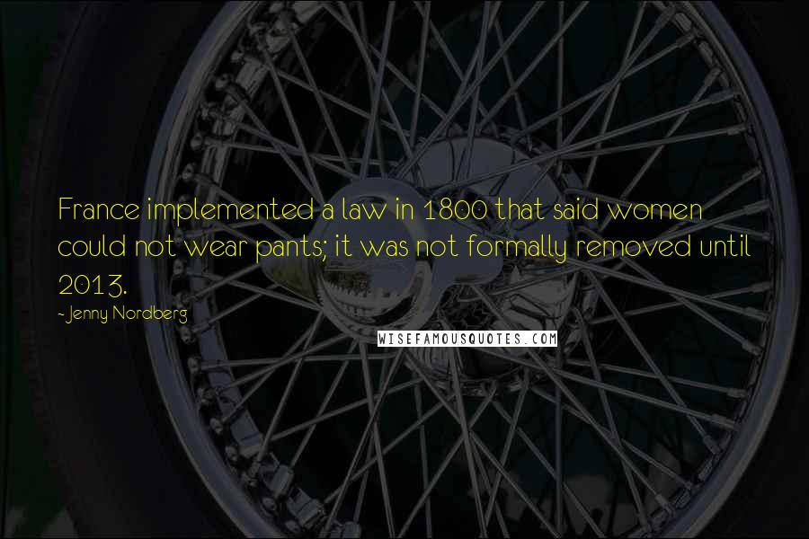 Jenny Nordberg Quotes: France implemented a law in 1800 that said women could not wear pants; it was not formally removed until 2013.