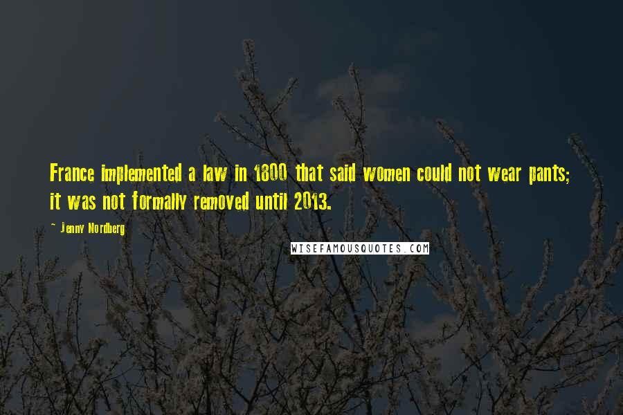 Jenny Nordberg Quotes: France implemented a law in 1800 that said women could not wear pants; it was not formally removed until 2013.