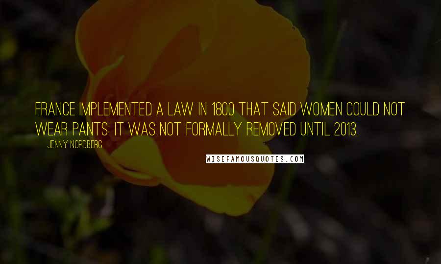 Jenny Nordberg Quotes: France implemented a law in 1800 that said women could not wear pants; it was not formally removed until 2013.