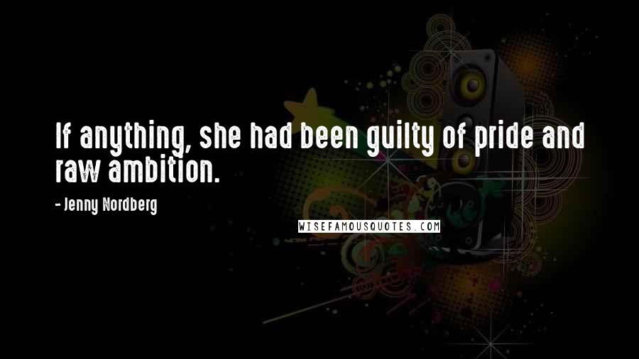 Jenny Nordberg Quotes: If anything, she had been guilty of pride and raw ambition.