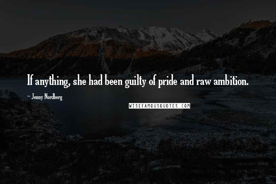 Jenny Nordberg Quotes: If anything, she had been guilty of pride and raw ambition.
