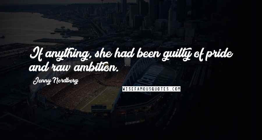 Jenny Nordberg Quotes: If anything, she had been guilty of pride and raw ambition.