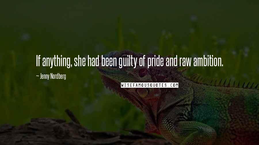 Jenny Nordberg Quotes: If anything, she had been guilty of pride and raw ambition.