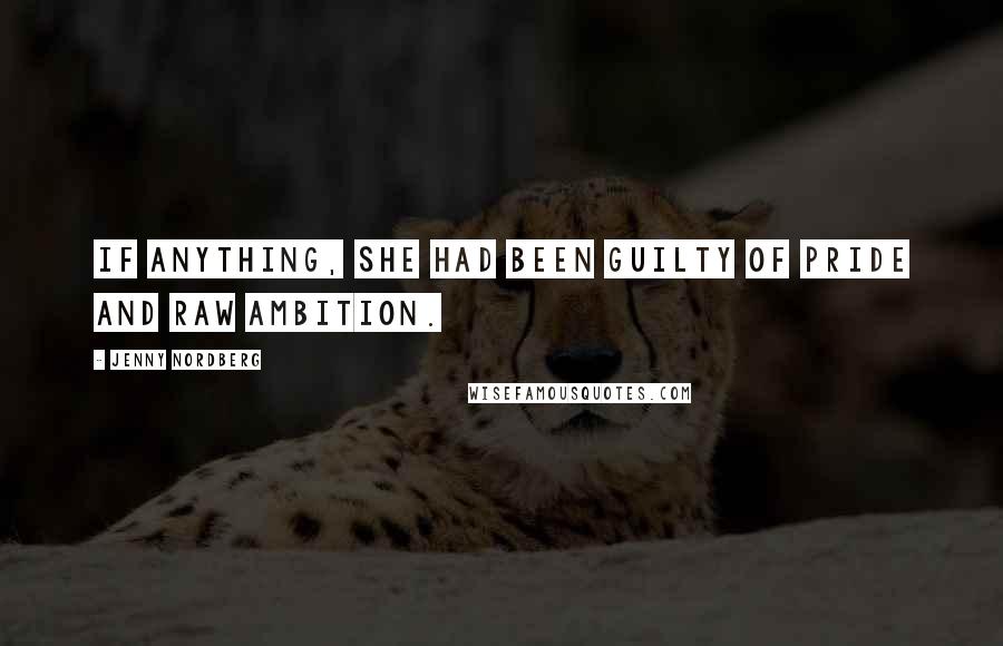 Jenny Nordberg Quotes: If anything, she had been guilty of pride and raw ambition.