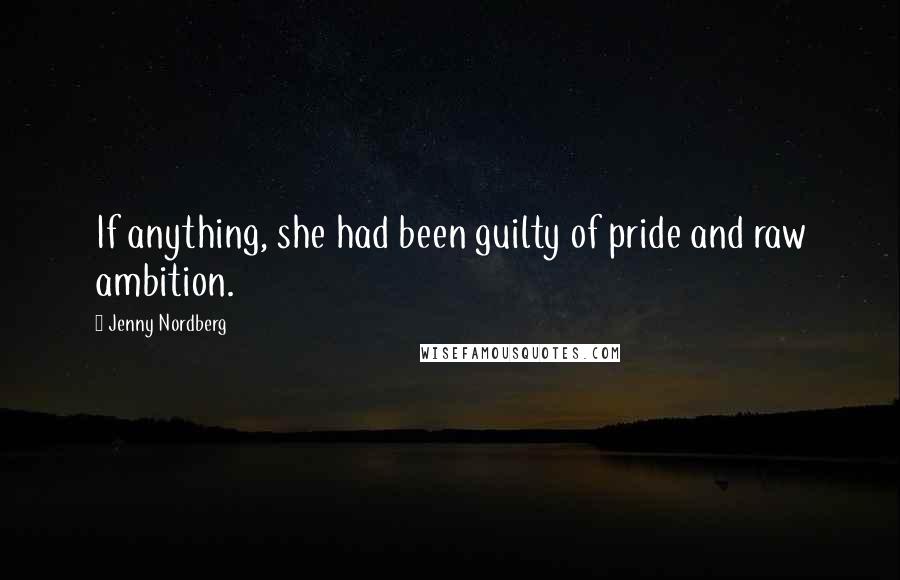 Jenny Nordberg Quotes: If anything, she had been guilty of pride and raw ambition.