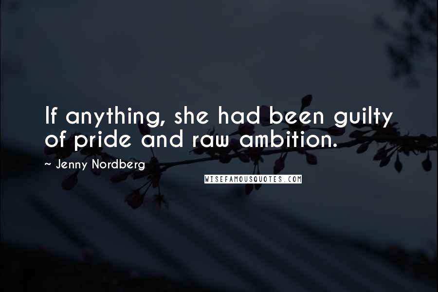 Jenny Nordberg Quotes: If anything, she had been guilty of pride and raw ambition.