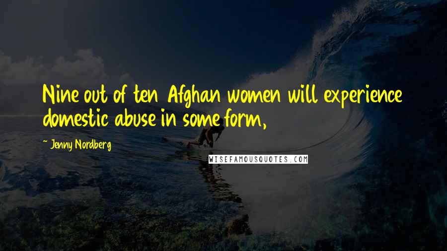 Jenny Nordberg Quotes: Nine out of ten Afghan women will experience domestic abuse in some form,