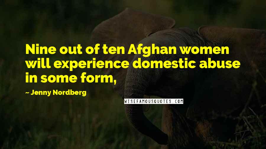 Jenny Nordberg Quotes: Nine out of ten Afghan women will experience domestic abuse in some form,