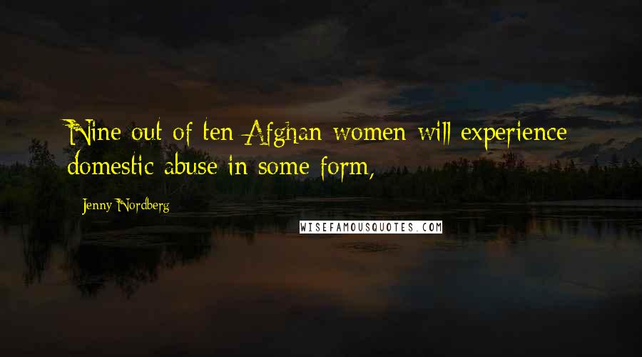 Jenny Nordberg Quotes: Nine out of ten Afghan women will experience domestic abuse in some form,