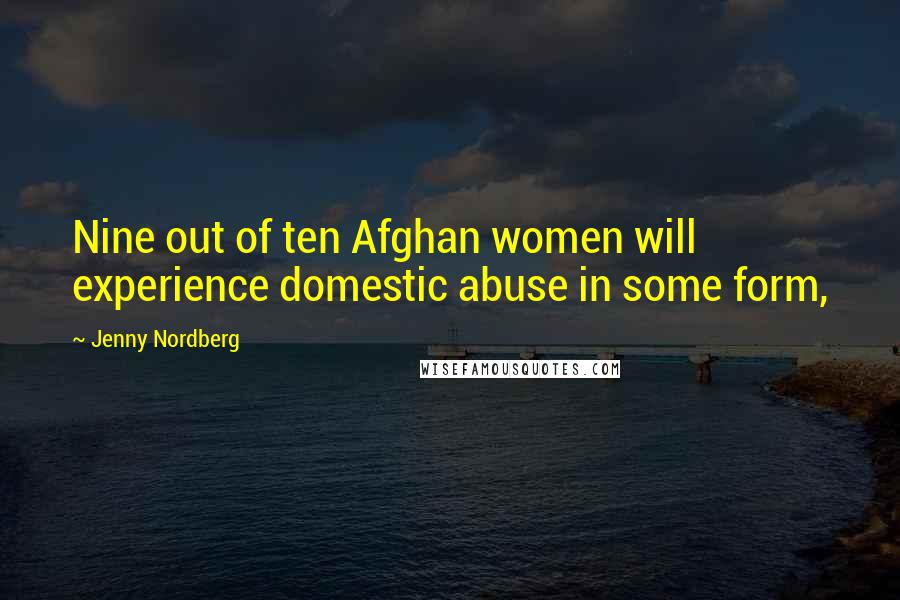 Jenny Nordberg Quotes: Nine out of ten Afghan women will experience domestic abuse in some form,