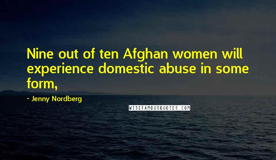 Jenny Nordberg Quotes: Nine out of ten Afghan women will experience domestic abuse in some form,