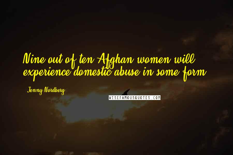 Jenny Nordberg Quotes: Nine out of ten Afghan women will experience domestic abuse in some form,