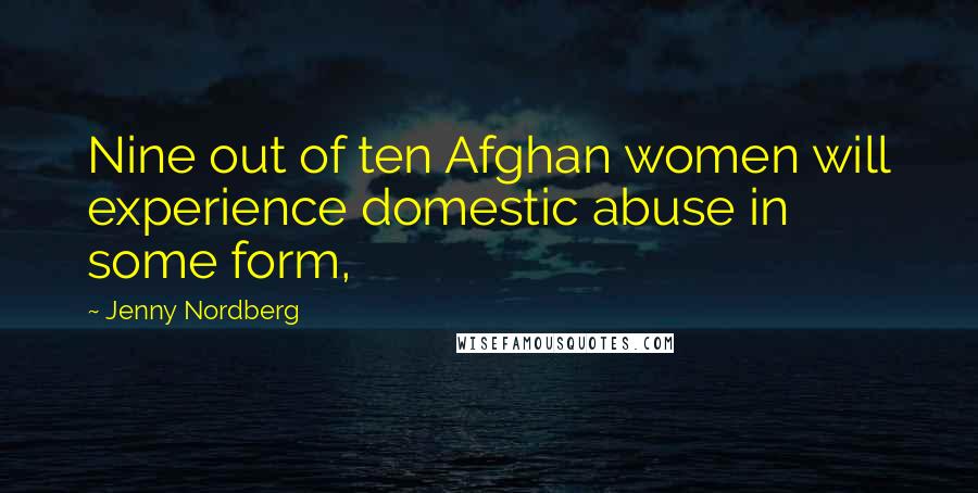 Jenny Nordberg Quotes: Nine out of ten Afghan women will experience domestic abuse in some form,