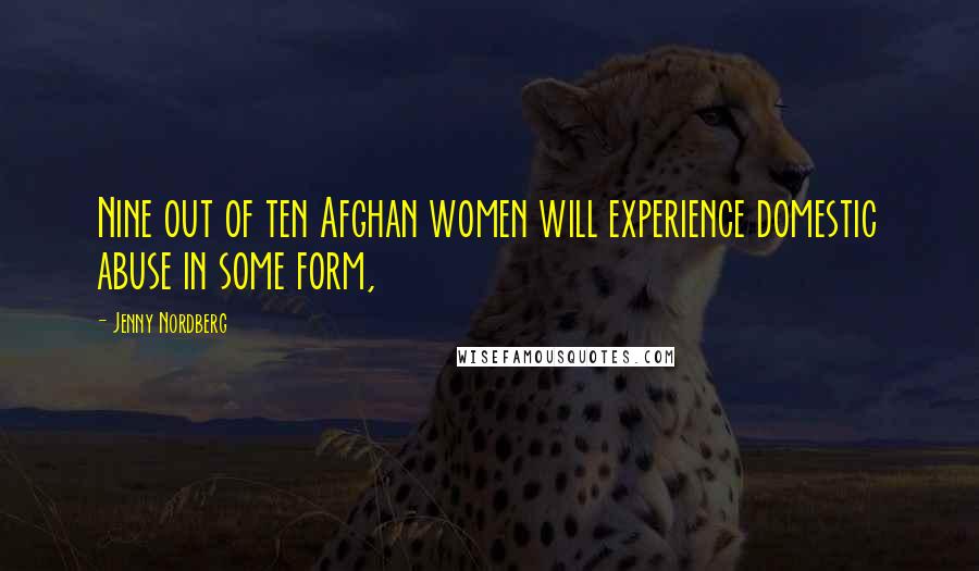 Jenny Nordberg Quotes: Nine out of ten Afghan women will experience domestic abuse in some form,