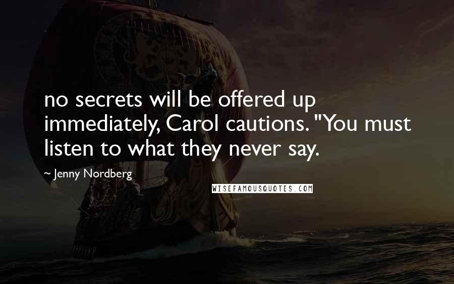 Jenny Nordberg Quotes: no secrets will be offered up immediately, Carol cautions. "You must listen to what they never say.