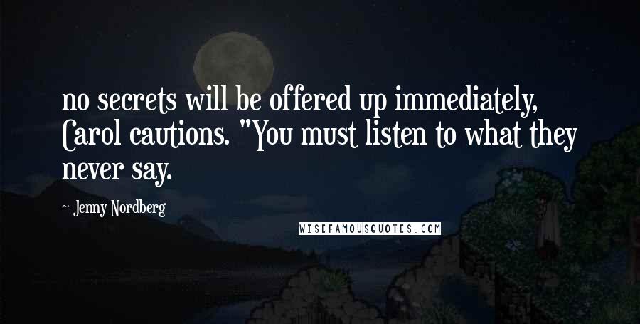 Jenny Nordberg Quotes: no secrets will be offered up immediately, Carol cautions. "You must listen to what they never say.