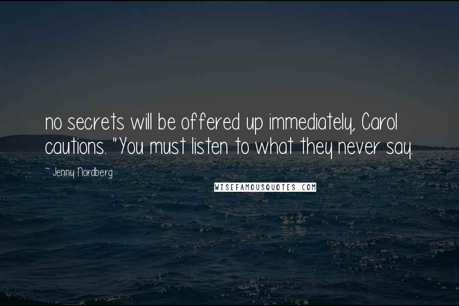 Jenny Nordberg Quotes: no secrets will be offered up immediately, Carol cautions. "You must listen to what they never say.