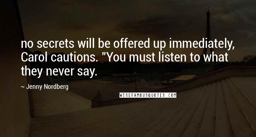 Jenny Nordberg Quotes: no secrets will be offered up immediately, Carol cautions. "You must listen to what they never say.