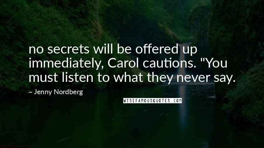 Jenny Nordberg Quotes: no secrets will be offered up immediately, Carol cautions. "You must listen to what they never say.